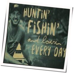 Huntin, Fishin And Lovin Every Day by Luke Bryan