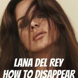 How To Disappear  by Lana Del Rey