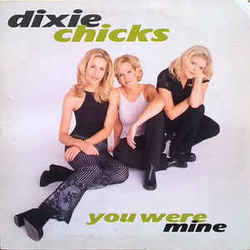 You Were Mine by Dixie Chicks