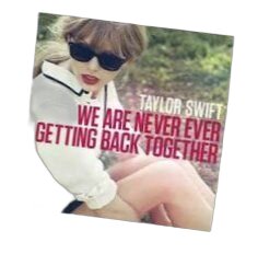 We Are Never Ever Getting Back Together  by Taylor Swift