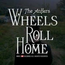 Wheels Roll Home by The Antlers