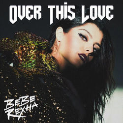 Over This Love  by Bebe Rexha
