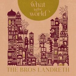 What In The World by The Bros. Landreth