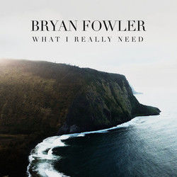 What I Really Need Chords by Bryan Fowler