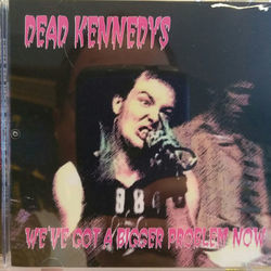 Wwe've Got A Bigger Problem Now  by Dead Kennedys