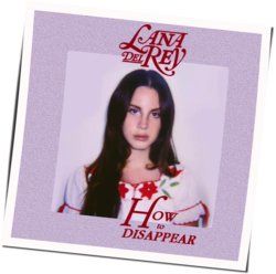 How To Disappear  by Lana Del Rey