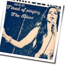 Tired Of Singing The Blues Chords by Lana Del Rey