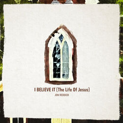I Believe It The Life Of Jesus by Jon Reddick