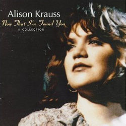 Baby Now That Ive Found You  by Alison Krauss
