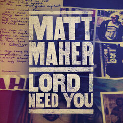 Lord I Need You by Matt Maher