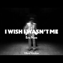 I Wish I Wwasn't Me by Eric Nam