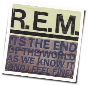 Its The End Of The World As We Know It (and I Feel Fine) by R.E.M.