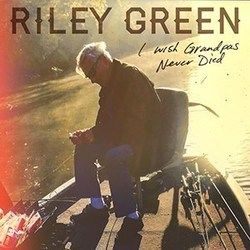 I Wish Grandpas Never Died  by Riley Green