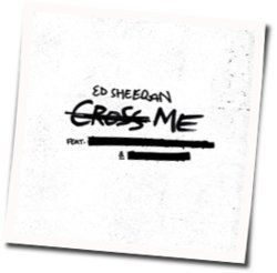 Cross Me by Ed Sheeran
