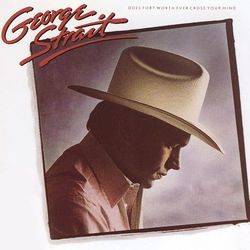 Does Fort Worth Ever Cross Your Mind by George Strait
