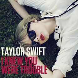 I Knew You Were Trouble  by Taylor Swift