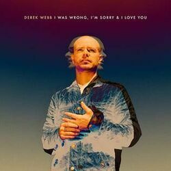 I Was Wrong I'm Sorry And I Love You Chords by Derek Webb